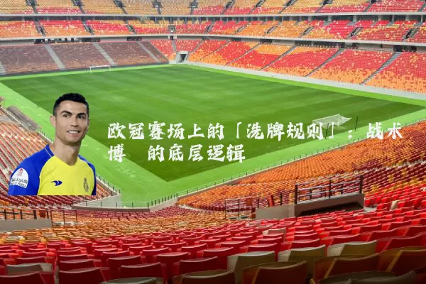 欧冠赛场上的「洗牌规则」:战术博弈的底层逻辑