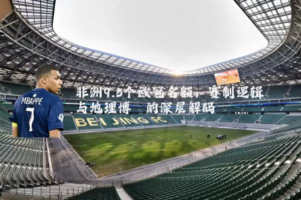非洲9.5个欧冠名额:赛制逻辑与地理博弈的深层解码