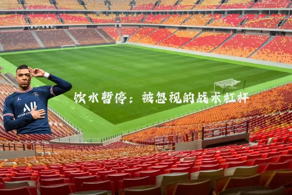 饮水暂停:被忽视的战术杠杆