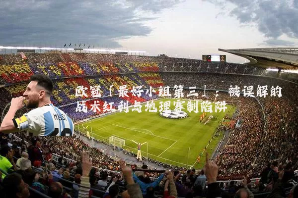 欧冠「最好小组第三」:被误解的战术红利与地理赛制陷阱