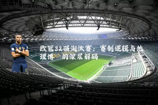 欧冠32强淘汰赛:赛制逻辑与地理博弈的深层解码