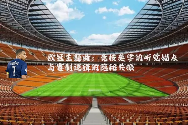 欧冠主题曲:竞技美学的听觉锚点与赛制逻辑的隐秘共振