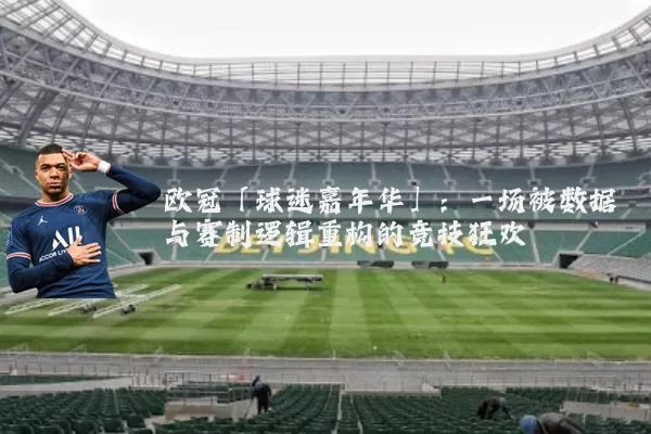 欧冠「球迷嘉年华」:一场被数据与赛制逻辑重构的竞技狂欢