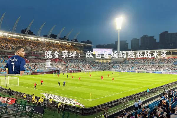 混合草坪:欧冠赛场的隐形战术变量