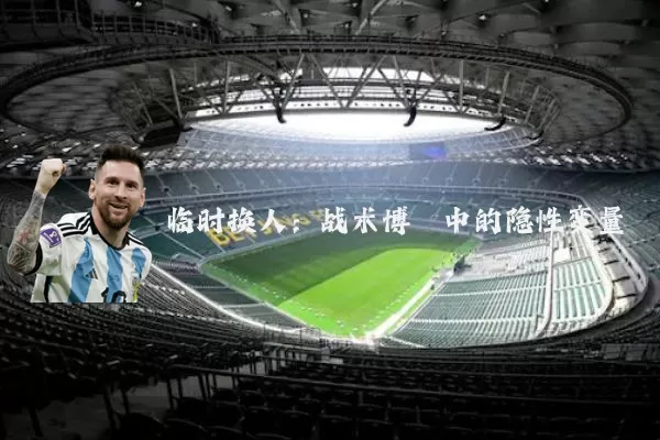 临时换人:战术博弈中的隐性变量