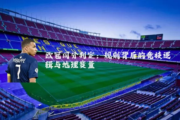 欧冠同分判定：规则背后的竞技逻辑与地理变量