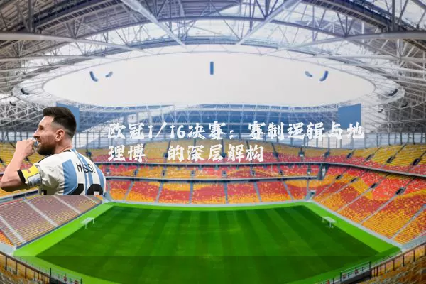 欧冠1/16决赛:赛制逻辑与地理博弈的深层解构